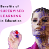 9 benefits of supervised learning in education